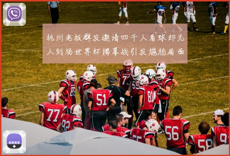 杭州老板群发邀请四千人看球却无人到场世界杯揭幕战引发尴尬局面