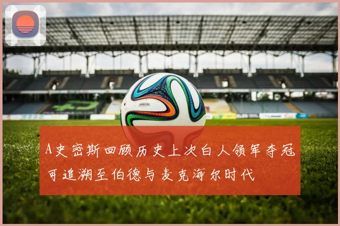 A史密斯回顾历史上次白人领军夺冠可追溯至伯德与麦克海尔时代