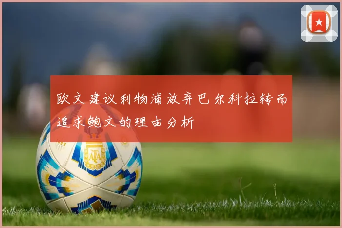欧文建议利物浦放弃巴尔科拉转而追求鲍文的理由分析