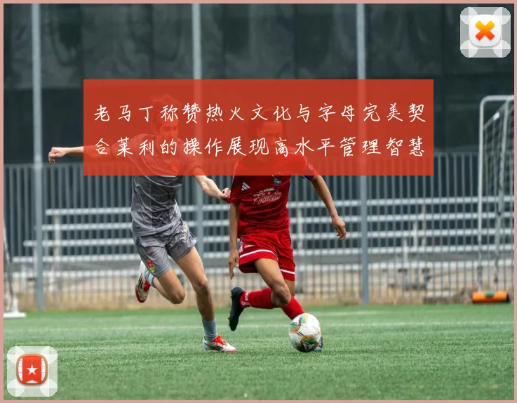 老马丁称赞热火文化与字母完美契合莱利的操作展现高水平管理智慧