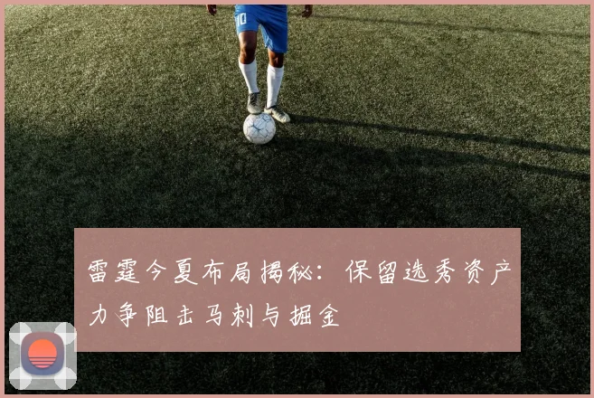 雷霆今夏布局揭秘：保留选秀资产力争阻击马刺与掘金