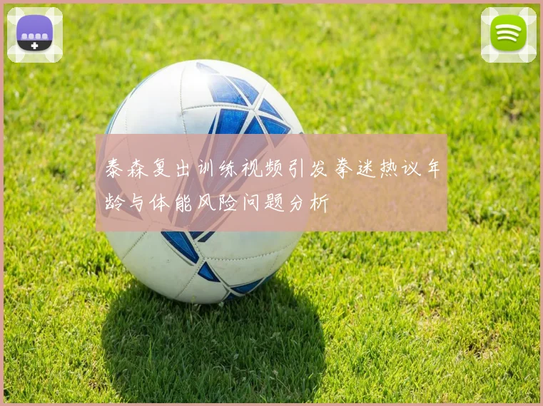 泰森复出训练视频引发拳迷热议年龄与体能风险问题分析