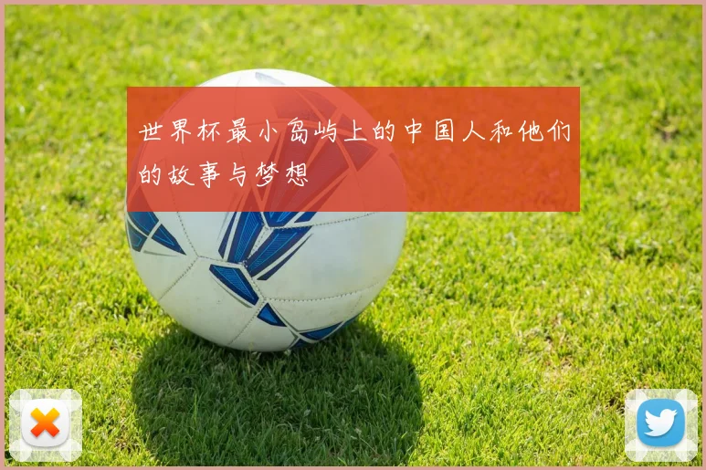 世界杯最小岛屿上的中国人和他们的故事与梦想