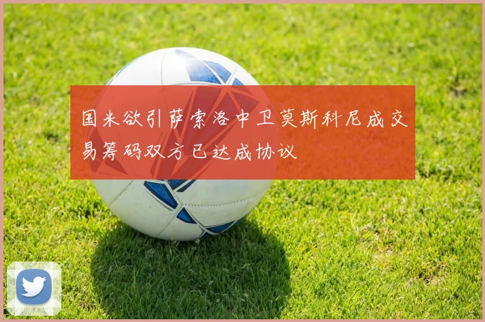 国米欲引萨索洛中卫莫斯科尼成交易筹码双方已达成协议