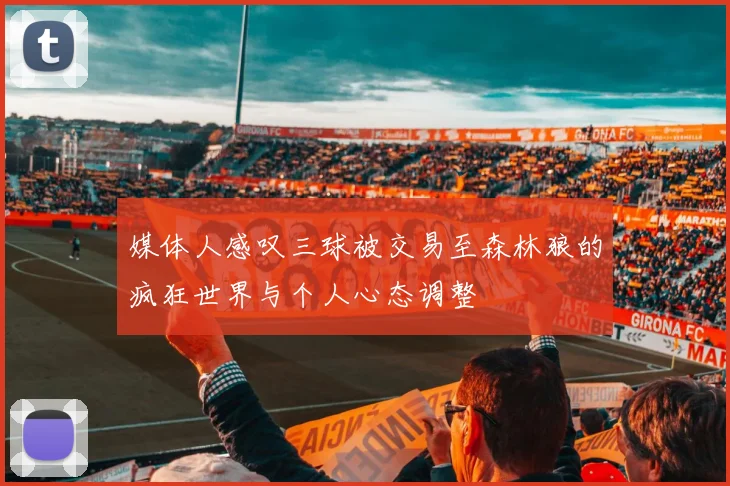 媒体人感叹三球被交易至森林狼的疯狂世界与个人心态调整