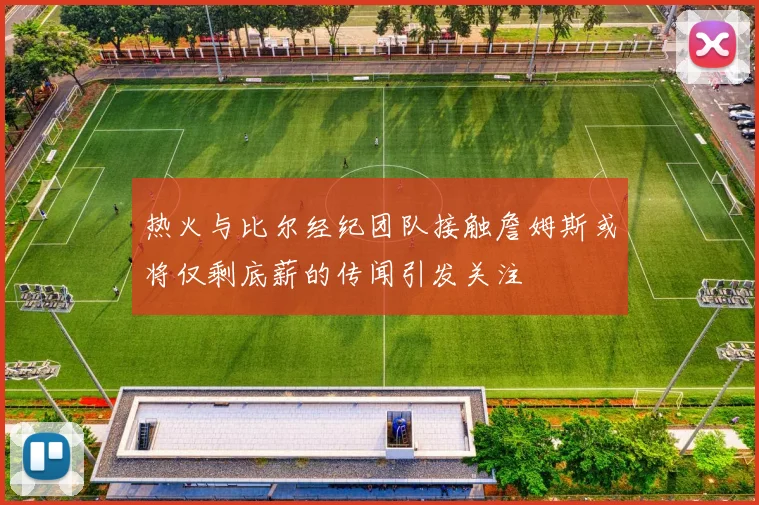 热火与比尔经纪团队接触詹姆斯或将仅剩底薪的传闻引发关注